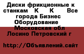  Диски фрикционные к станкам 16К20, 1К62. - Все города Бизнес » Оборудование   . Московская обл.,Лосино-Петровский г.